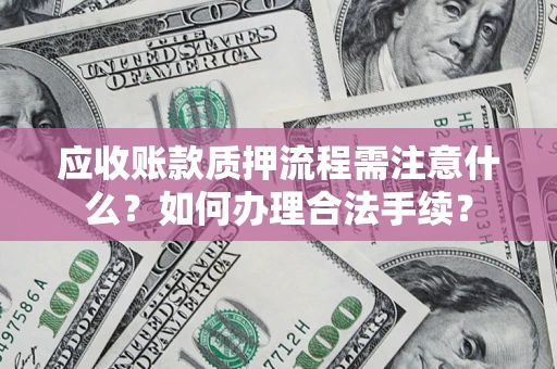 济南应收账款质押流程需注意什么？如何办理合法手续？