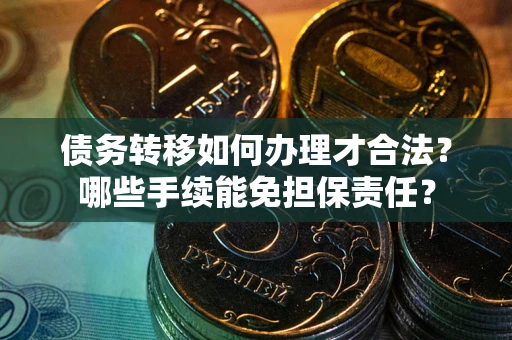 济南债务转移如何办理才合法？哪些手续能免担保责任？