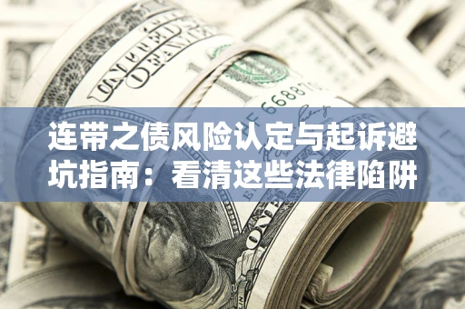 济南连带之债风险认定与起诉避坑指南：看清这些法律陷阱，避免无辜背债