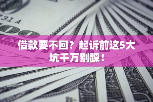 济南借款要不回？起诉前这5大坑千万别踩！