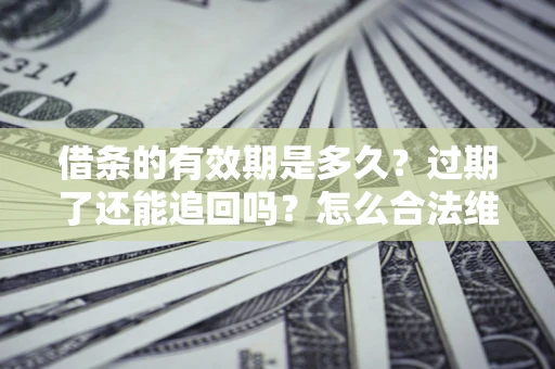 济南借条的有效期是多久？过期了还能追回吗？怎么合法维权？