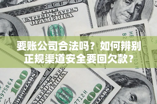 济南要账公司合法吗？如何辨别正规渠道安全要回欠款？