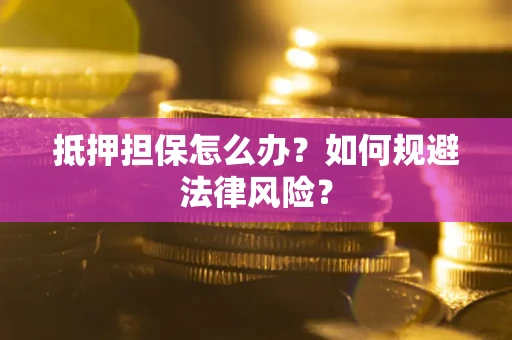 济南抵押担保怎么办？如何规避法律风险？