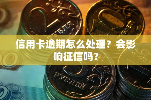 济南信用卡逾期怎么处理？会影响征信吗？