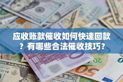 济南应收账款催收如何快速回款？有哪些合法催收技巧？