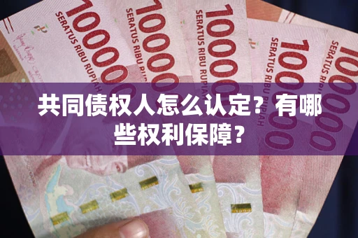 济南共同债权人怎么认定？有哪些权利保障？