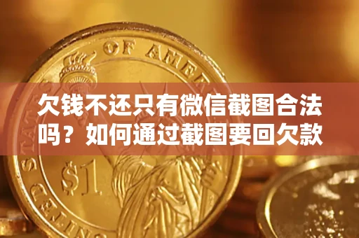 济南欠钱不还只有微信截图合法吗？如何通过截图要回欠款？