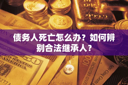 济南债务人死亡怎么办？如何辨别合法继承人？