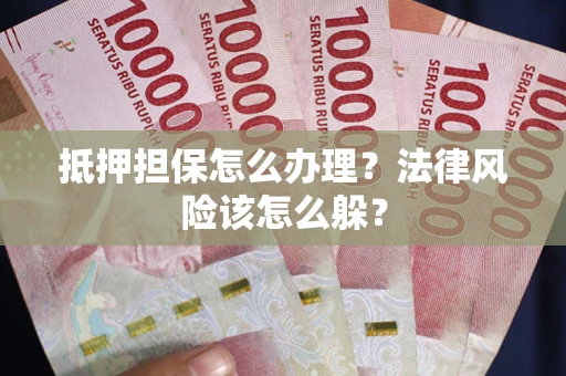 济南抵押担保怎么办理？法律风险该怎么躲？