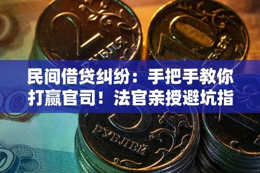 济南民间借贷纠纷：手把手教你打赢官司！法官亲授避坑指南