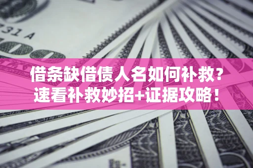 济南借条缺借债人名如何补救？速看补救妙招+证据攻略！