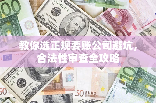 济南教你选正规要账公司避坑，合法性审查全攻略