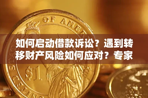 济南如何启动借款诉讼？遇到转移财产风险如何应对？专家解局支招