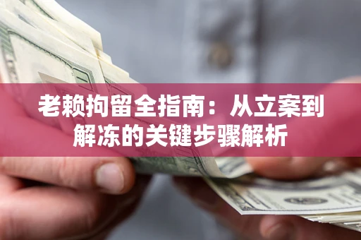 济南老赖拘留全指南：从立案到解冻的关键步骤解析