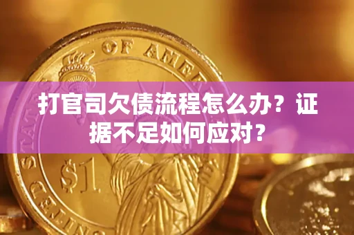 济南打官司欠债流程怎么办？证据不足如何应对？