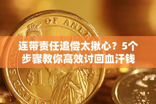 济南连带责任追偿太揪心？5个步骤教你高效讨回血汗钱