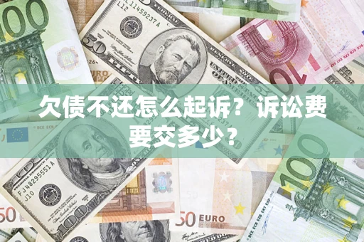 济南欠债不还怎么起诉？诉讼费要交多少？