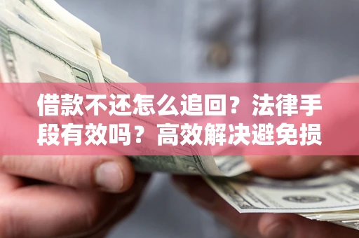 济南借款不还怎么追回？法律手段有效吗？高效解决避免损失