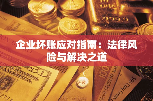 济南企业坏账应对指南：法律风险与解决之道
