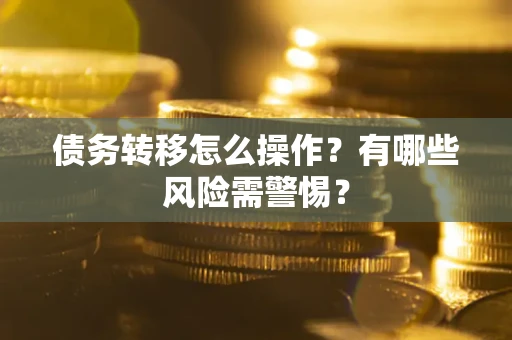 济南债务转移怎么操作？有哪些风险需警惕？