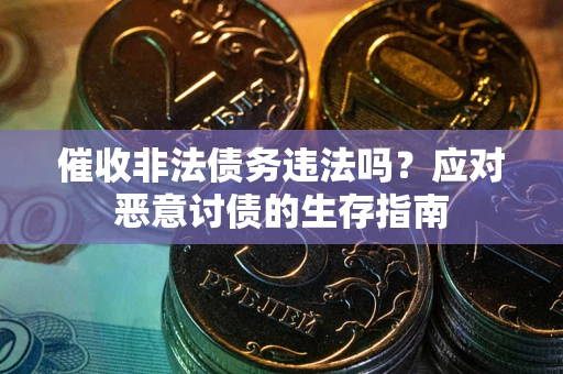 济南催收非法债务违法吗？应对恶意讨债的生存指南