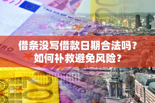 济南借条没写借款日期合法吗？如何补救避免风险？