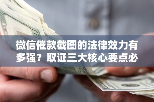 济南微信催款截图的法律效力有多强？取证三大核心要点必须知道！