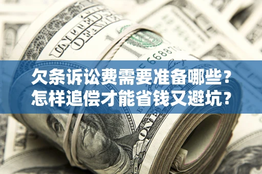 济南欠条诉讼费需要准备哪些？怎样追偿才能省钱又避坑？
