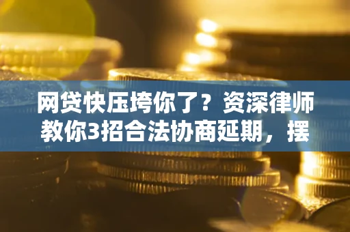 济南网贷快压垮你了？资深律师教你3招合法协商延期，摆脱暴力催收！