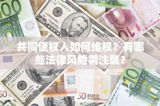济南共同债权人如何维权？有哪些法律风险需注意？