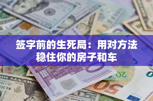 济南签字前的生死局：用对方法稳住你的房子和车