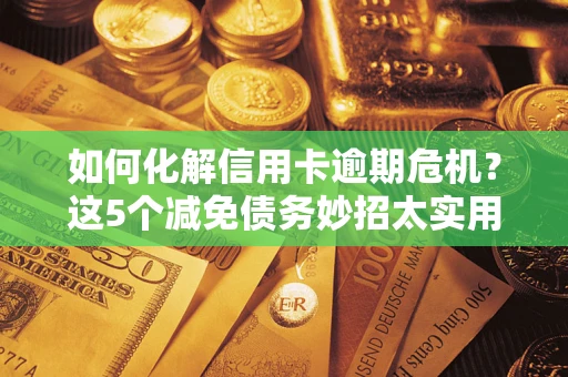 济南如何化解信用卡逾期危机？这5个减免债务妙招太实用
