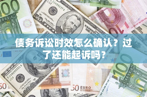 济南债务诉讼时效怎么确认？过了还能起诉吗？
