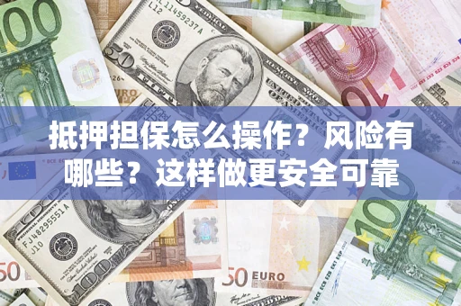 济南抵押担保怎么操作？风险有哪些？这样做更安全可靠