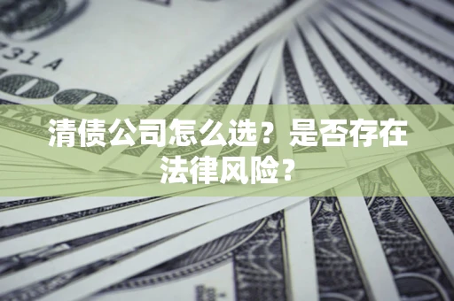 济南清债公司怎么选？是否存在法律风险？