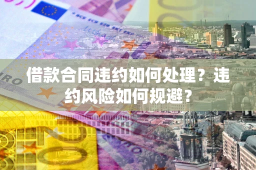 济南借款合同违约如何处理？违约风险如何规避？