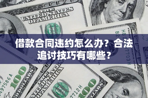 济南借款合同违约怎么办？合法追讨技巧有哪些？