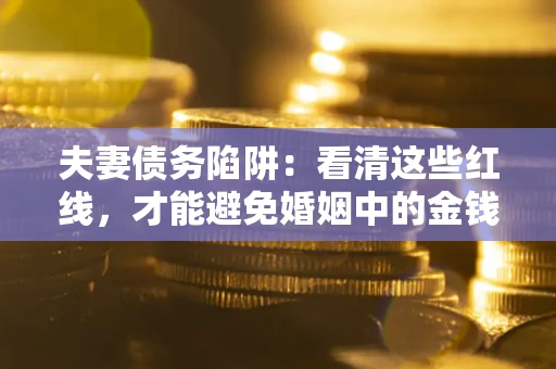 济南夫妻债务陷阱：看清这些红线，才能避免婚姻中的金钱危机