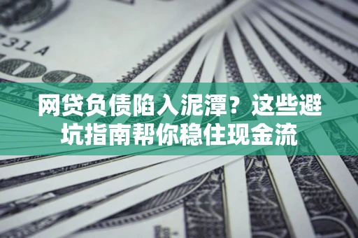 济南网贷负债陷入泥潭？这些避坑指南帮你稳住现金流