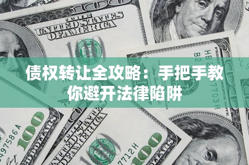 济南债权转让全攻略：手把手教你避开法律陷阱