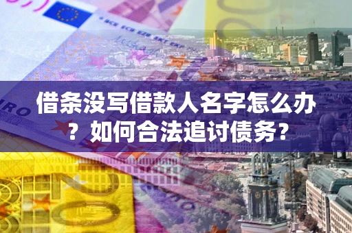 济南借条没写借款人名字怎么办？如何合法追讨债务？