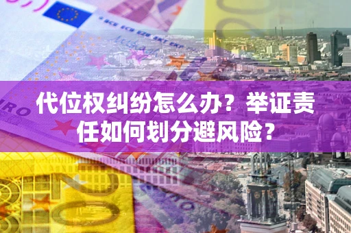 济南代位权纠纷怎么办？举证责任如何划分避风险？