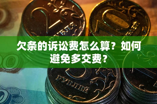 济南欠条的诉讼费怎么算？如何避免多交费？