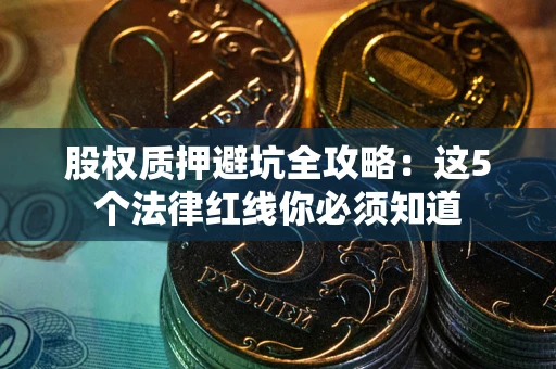 济南股权质押避坑全攻略：这5个法律红线你必须知道