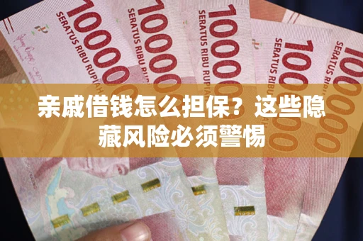 济南亲戚借钱怎么担保？这些隐藏风险必须警惕