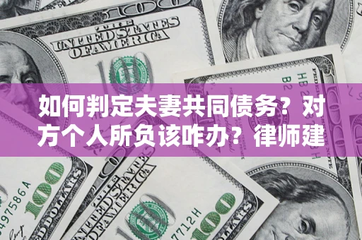 济南如何判定夫妻共同债务？对方个人所负该咋办？律师建议