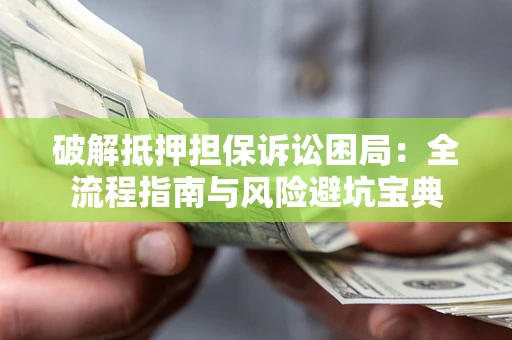 济南破解抵押担保诉讼困局:全流程指南与风险避坑宝典 济南破解抵押担保诉讼困局:全流程指南与风险避坑宝典