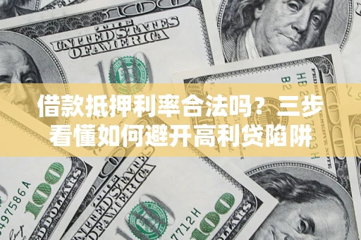 济南借款抵押利率合法吗？三步看懂如何避开高利贷陷阱