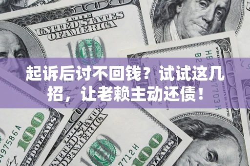济南起诉后讨不回钱？试试这几招，让老赖主动还债！