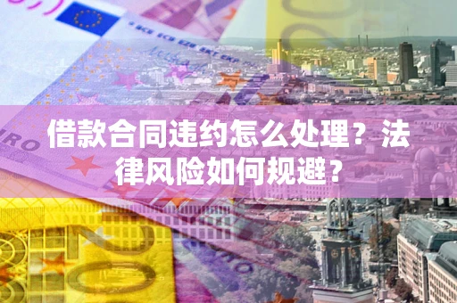 济南借款合同违约怎么处理？法律风险如何规避？